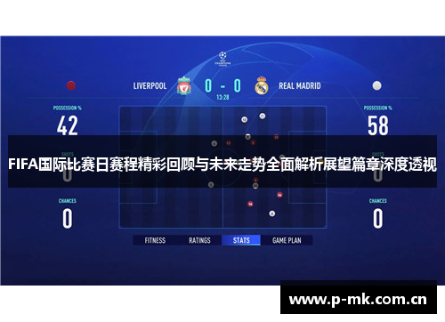 FIFA国际比赛日赛程精彩回顾与未来走势全面解析展望篇章深度透视 FIFA国际比赛日赛程精彩回顾与未来走势全面解析展望篇章深度透视
