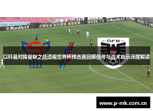 以科曼对阵曼联之战透视世界杯预选赛回暖信号与战术启示深度解读 以科曼对阵曼联之战透视世界杯预选赛回暖信号与战术启示深度解读