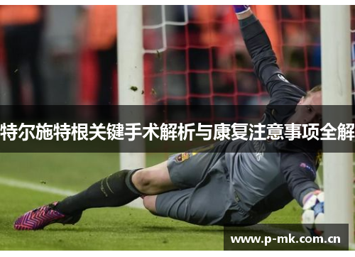 特尔施特根关键手术解析与康复注意事项全解 特尔施特根关键手术解析与康复注意事项全解