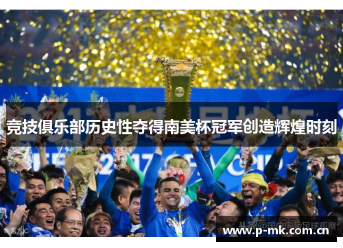 竞技俱乐部历史性夺得南美杯冠军创造辉煌时刻 竞技俱乐部历史性夺得南美杯冠军创造辉煌时刻