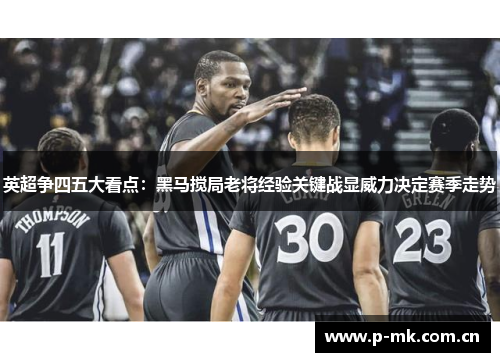 英超争四五大看点:黑马搅局老将经验关键战显威力决定赛季走势 英超争四五大看点:黑马搅局老将经验关键战显威力决定赛季走势