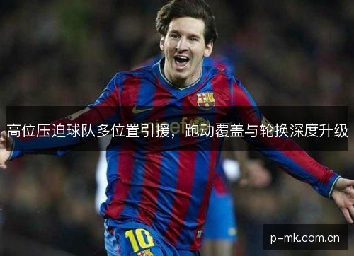 高位压迫球队多位置引援，跑动覆盖与轮换深度升级