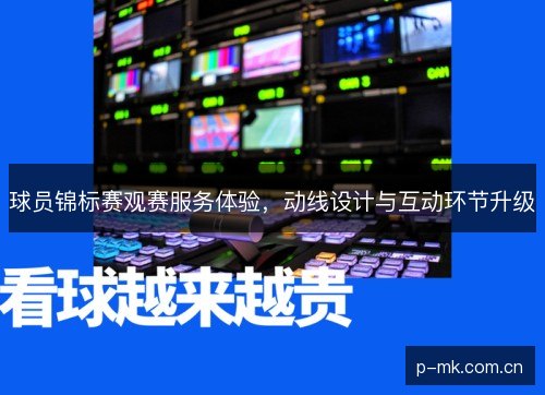 球员锦标赛观赛服务体验,动线设计与互动环节升级 球员锦标赛观赛服务体验,动线设计与互动环节升级